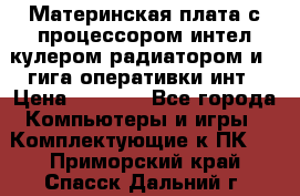 Материнская плата с процессором интел кулером радиатором и 4 гига оперативки инт › Цена ­ 1 000 - Все города Компьютеры и игры » Комплектующие к ПК   . Приморский край,Спасск-Дальний г.